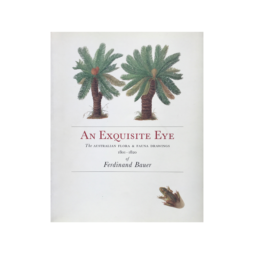 An Exquisite Eye. The Australian Flora & Fauna Drawings of Ferdinand Bauer.