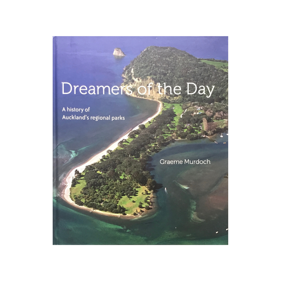Dreamers of the Day. A History of Auckland’s Regional Parks.