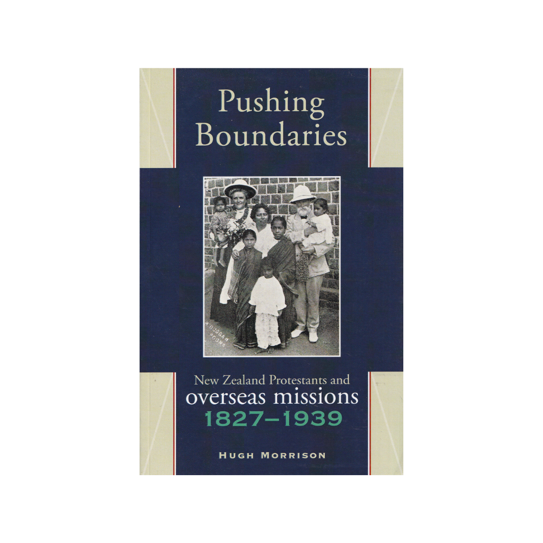 Pushing Boundaries. New Zealand Protestants and Overseas Missions 1827-1939.