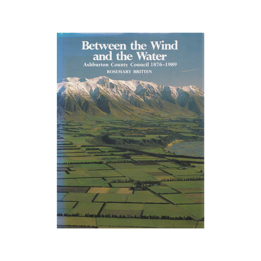 Between the Wind and the Water. Ashburton County Council 1876-1989.