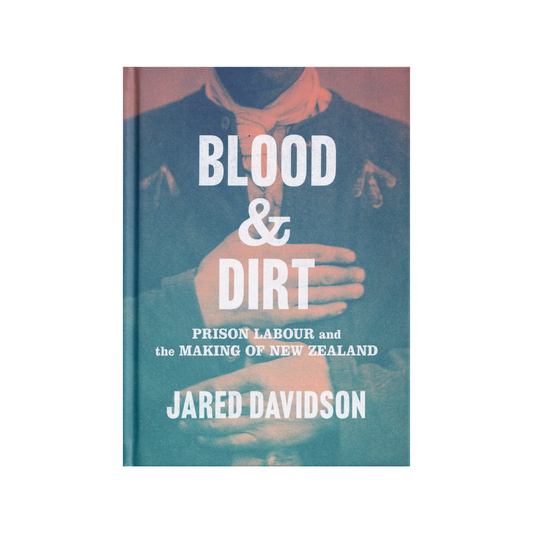 Blood & Dirt. Prison Labour and the Making of New Zealand. NEW.