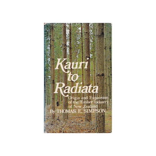 Kauri to Radiata. Origin and Expansion of the Timber Industry of New Zealand.