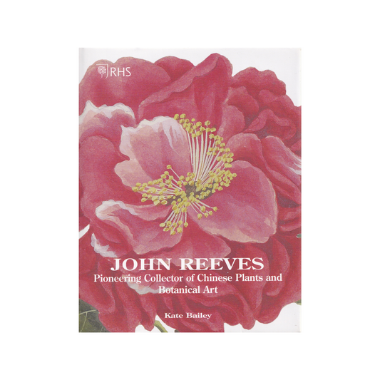 John Reeves Pioneer Collector of Chinese Plants and Botanical Art. NEW.