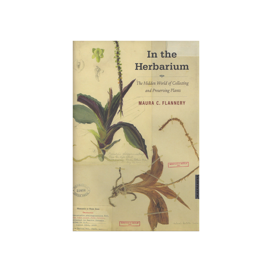 In the Herbarium. The Hidden History of Collecting and Preserving Plants. NEW.