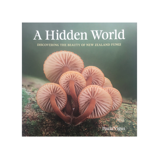 A Hidden World. Discovering the Beauty of New Zealand Fungi. NEW.