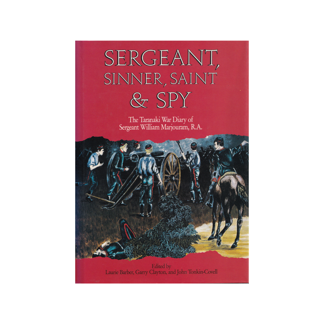 Sergeant, Sinner, Saint & Spy. The Taranaki War Diary of Sergeant William Marjouram, R.A.