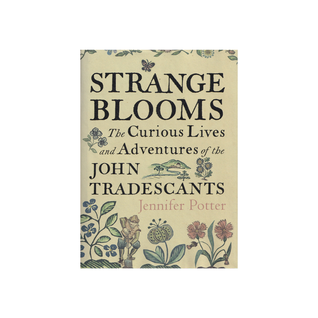 Strange Blooms. The Curious Lives and Adventures of the John Tradescants.