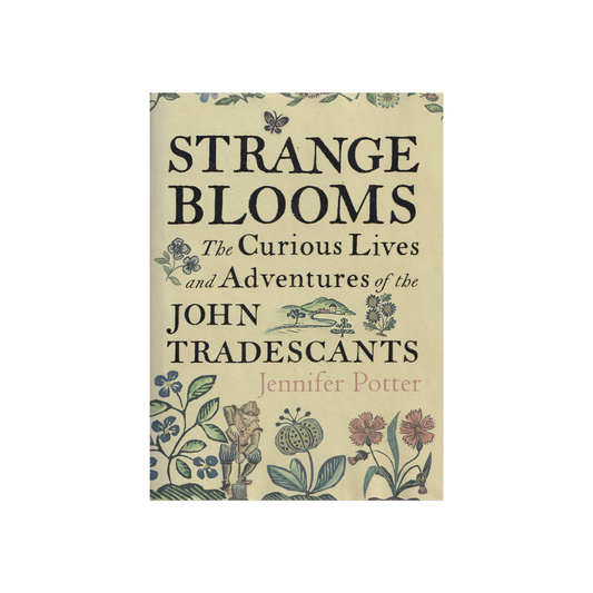 Strange Blooms. The Curious Lives and Adventures of the John Tradescants.