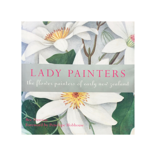 Lady Painters. The Flower Painters of Early New Zealand.