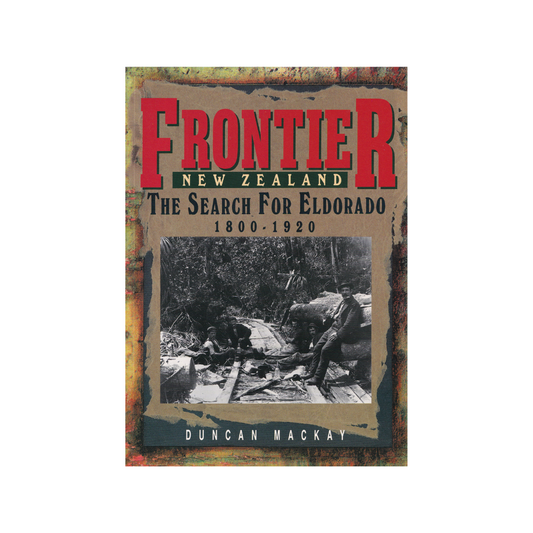Frontier New Zealand. The Search for Eldorado 1800-1920.